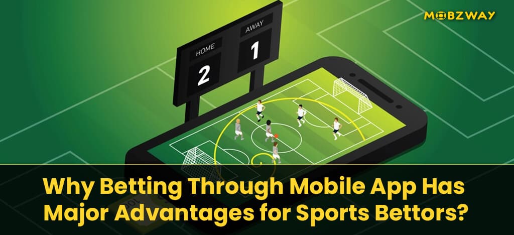Why Betting Through Mobile App Has Major Advantages for Sports Bettors?